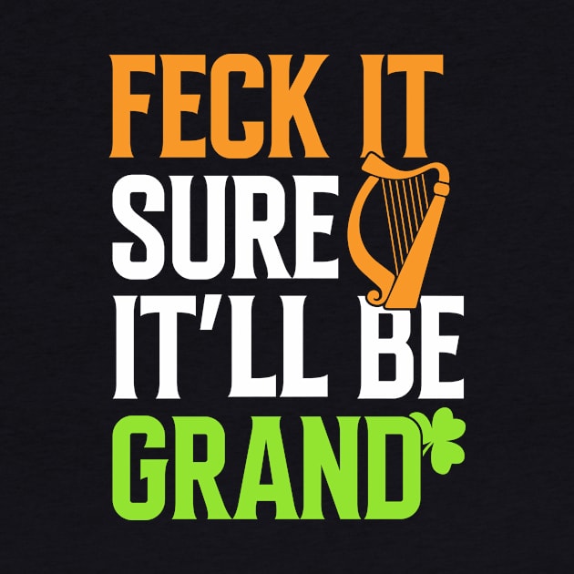 Feck It Sure It'll be Grand Funny Humor Irish St Patrick's by ProArts